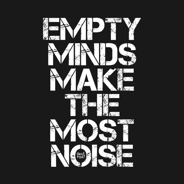 EMPTY MINDS MAKE THE MOST NOISE by GrafPunk