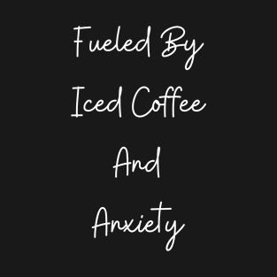 Fueled By Iced Coffee & Anxiety T-Shirt