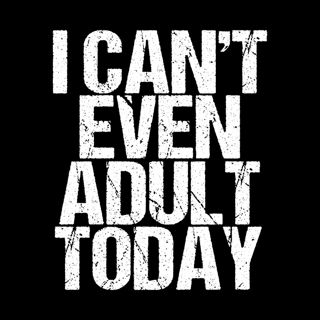 I Can't Even Adult Today by epiclovedesigns