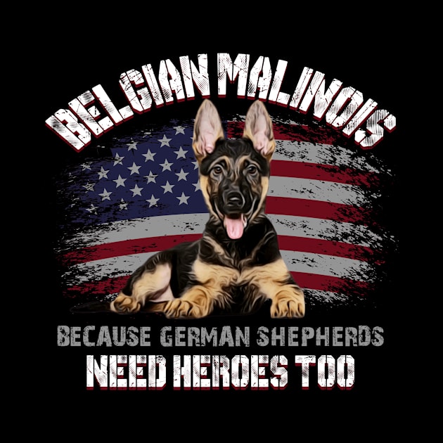 Belgian Malinois Because German Shepherds Need Heroes Too Shirt American Flag 4th of July Gift For Women Men by paynegabriel