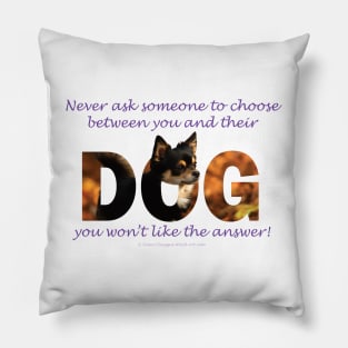 Never ask someone to choose between you and their dog you won't like the answer - Chihuahua oil painting word art Pillow