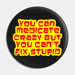 YOU CAN MEDICATE CRAZY BUT YOU CAN'T FIX STUPID Pin