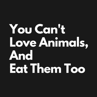 You Can't Love Animals And Eat Them Too, You Cant Love Animals And Eat Them Too T-Shirt