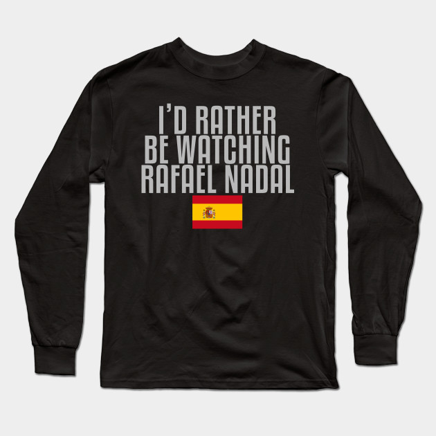 I D Rather Be Watching Rafael Nadal Rafael Nadal Long Sleeve T Shirt Teepublic