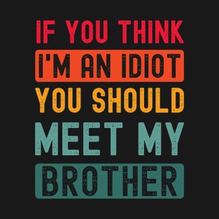 If you think I'm an idiot meet my brother T-Shirt