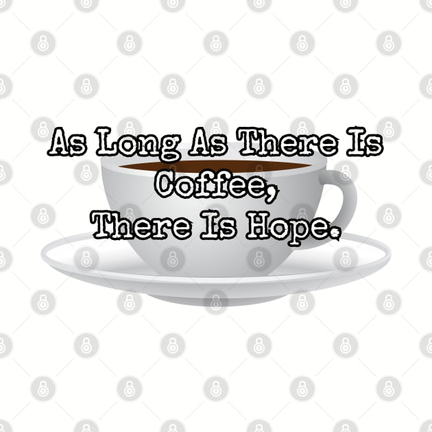 As long as there is coffee there is hope. by Among the Leaves Apparel