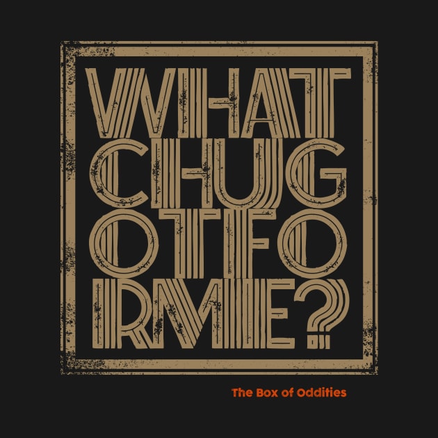 whatchugotforme by The Box Of Oddities