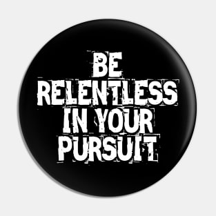 Be Relentless In Your Pursuit Pin