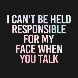 I Can't Be Held Responsible For What My Face Does When You Talk T-Shirt