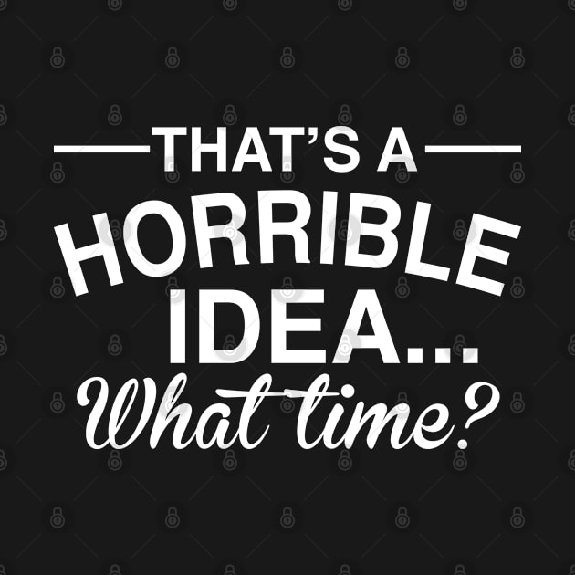 That's A Horrible Idea What Time Funny Comical Saying by GreatDesignsShop