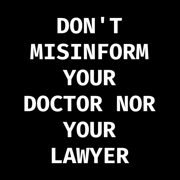 Don't misinform your Doctor nor your Lawyer by Word and Saying