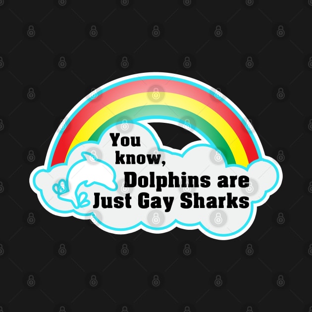 You know, Dolphins are just gay sharks. by Iamthepartymonster