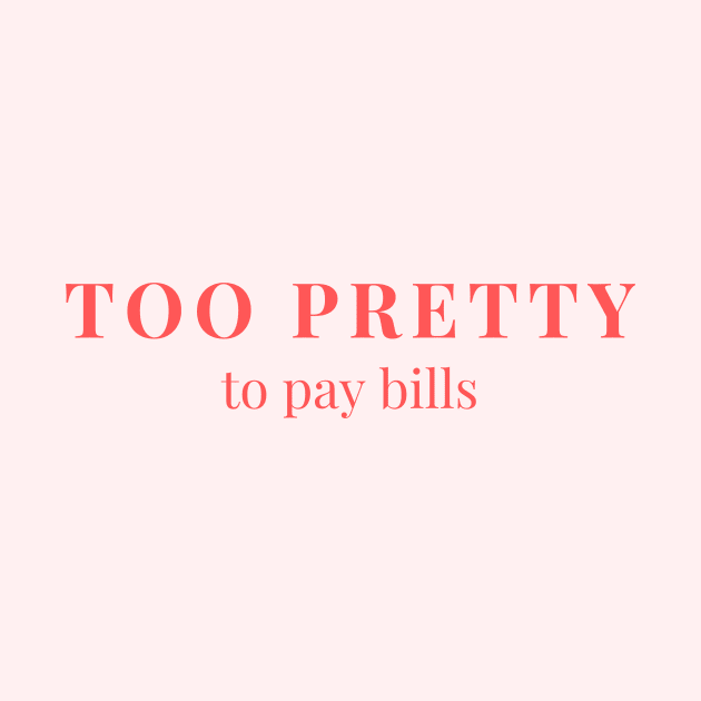 Too pretty to pay bills by yourstruly