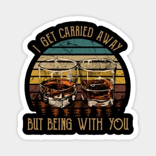 I Get Carried Away, Nothing Matters, But Being With You Glasses Wine Magnet