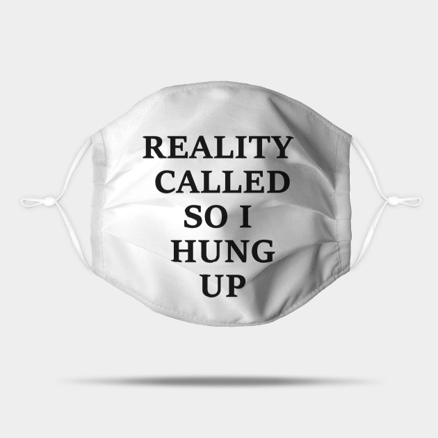 Reality Called So I Hung Up - Funny Quotes - Reality Called - Mask | TeePublic Reality Called So I Hung Up - Funny Quotes - Reality Called - Mask | TeePublic