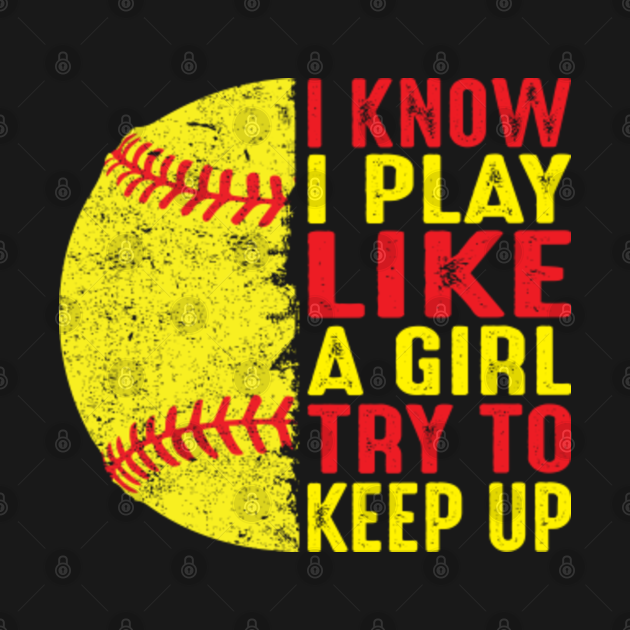 i know i play like a girl try to keep up softball