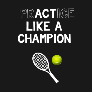 Practice Like a Champion Tennis Act Like a Champion T-Shirt