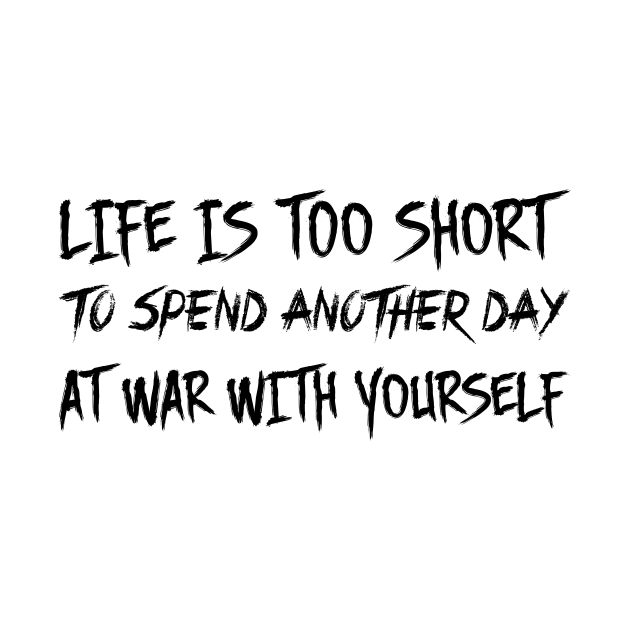 Life is too short to spend another day at war with yourself by 101univer.s