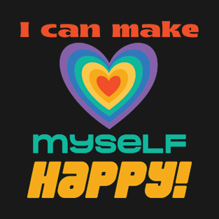 I can make myself happy T-Shirt