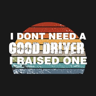 Driver Parents Father Mother Driving School Graduation I don't need a good Driver I raised one T-Shirt