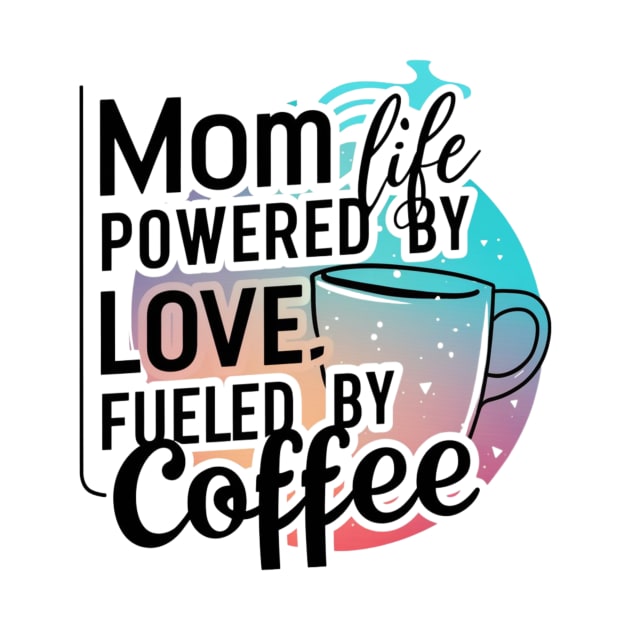 Mom Life Powered By Love, Fueled By Coffee, Mother's Day T-shirt for mom by Kibria1991