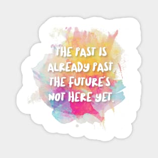 The Past Is Already Past. The Future's Not Here Yet. Magnet