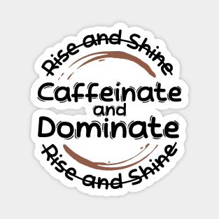 Morning Coffee Rise and Shine Caffeinate and Dominate Magnet