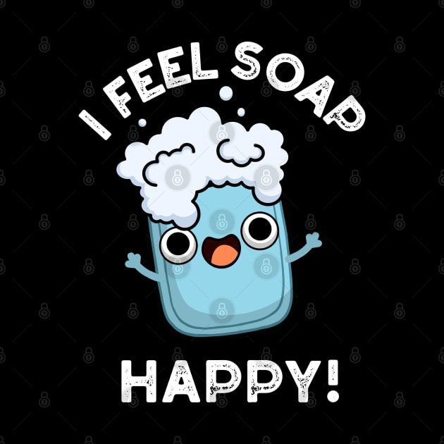 I Feel Soap Happy Cute Happy Soap Pun by punnybone