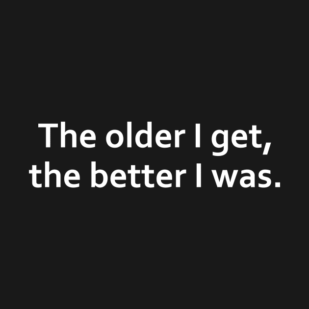 The older I get, the better I was. by adel26