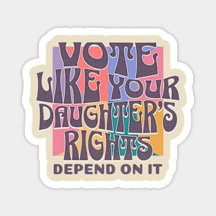 Vote Like Your Daughter's Rights Depends on It Magnet