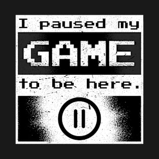 I Paused my Game to be Here Gamer Gift Idea T-Shirt