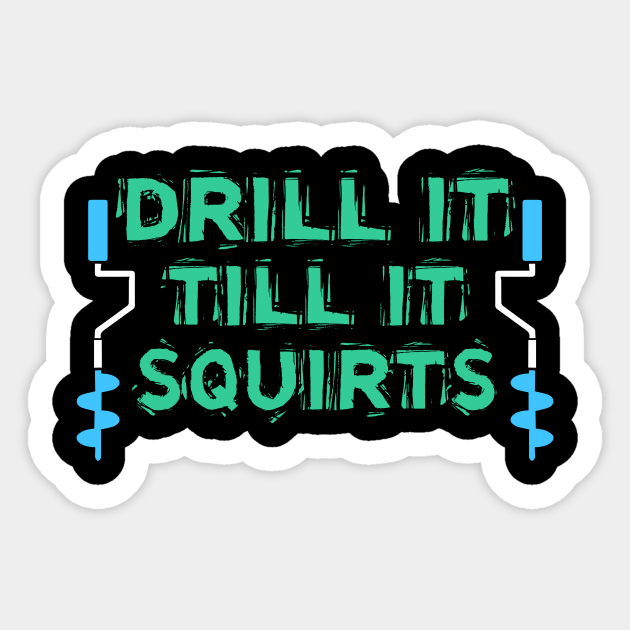 Download Drill It Till It Squirts Ice Fishing Love Ice Fishing Drill It Till It Sticker Teepublic Au