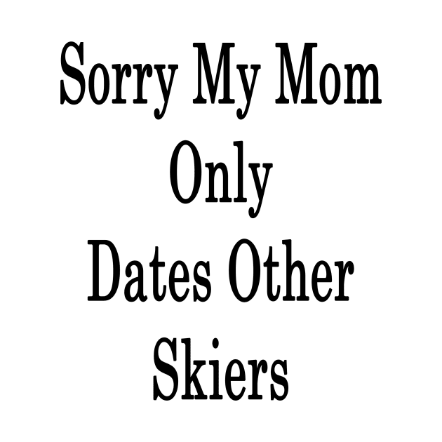 Sorry My Mom Only Dates Others Skiers by supernova23