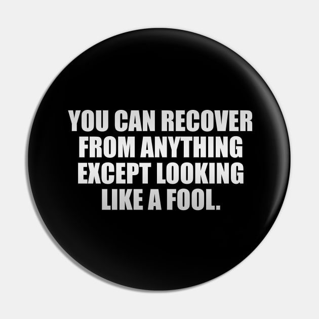 you can recover from anything except looking like a fool Pin by It'sMyTime