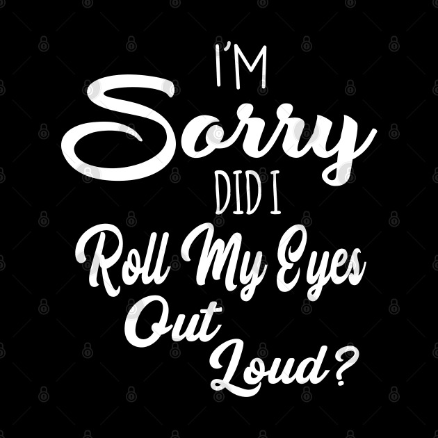 I'm Sorry Did I Roll My Eyes Out Loud Sarcastic Humor by ZimBom Designer
