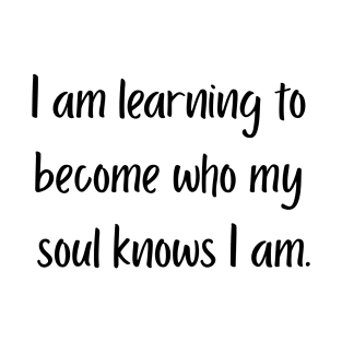 "I am learning to become who my soul knows I am" T-Shirt