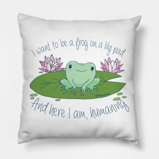 I want to be a frog on a lily pad, and here I am, humaning Pillow