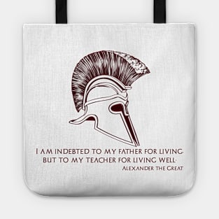 I am indebted to my father for living, but to my teacher for living well. Alexander the Great. Tote