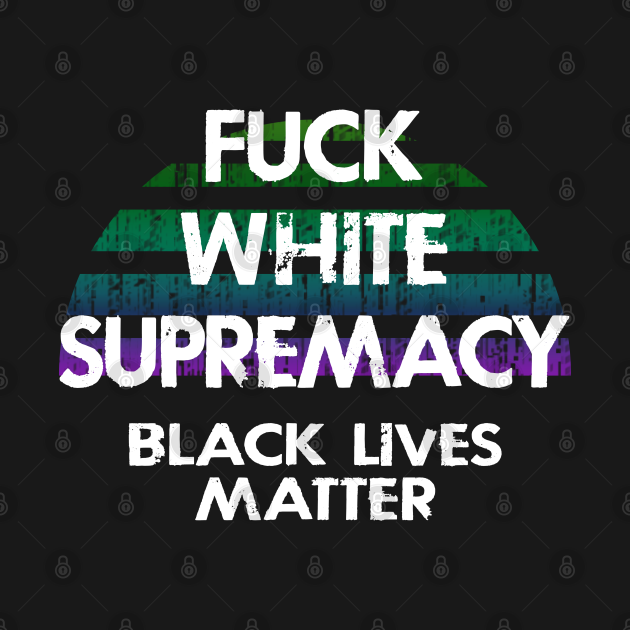 Disover Fuck white supremacy. Stand up to racism. Be actively anti-racist. We will not be silent. Systemic racism. End police brutality. Black lives matter. Stop racial hate. Equal rights, justice. - Fuck White Supremacy - T-Shirt