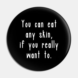 You can eat any skin, if you really want to. Pin