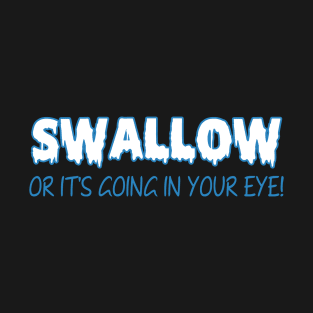 Swallow Or It's Going In Your Eye! T-Shirt