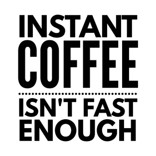 Instant Coffee Isn't Fast Enough T-Shirt