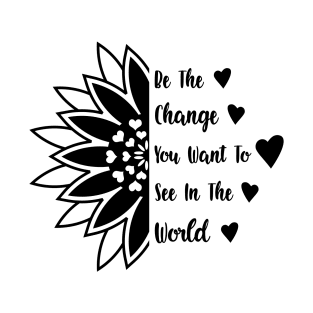 Be the change you want to see in the world T-Shirt