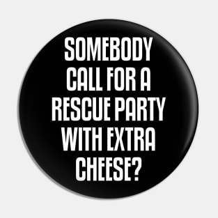 Someone call for a rescue party with extra cheese Pin