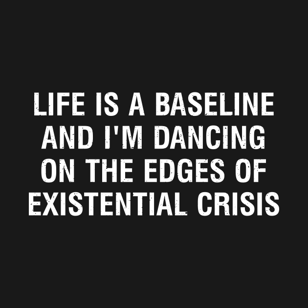 Life is a baseline, and I'm dancing on the edges of existential crisis by trendynoize