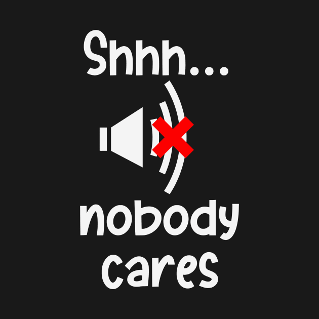 Hush Nobody Cares Sarcasm Irony Fun Humor by Foxxy Merch