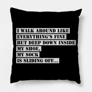I Walk Around Like Everything Is Fine But Deep Down Inside My Shoe My Sock Is Sliding Off Funny Slogan Pillow