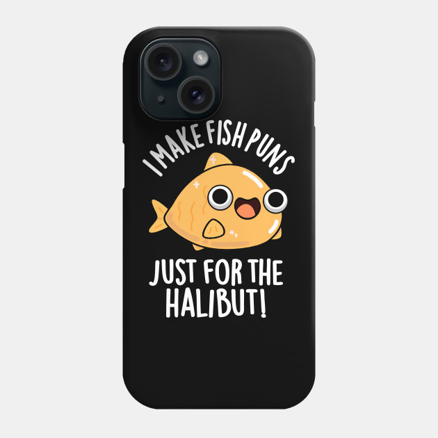 I Make Fish Puns Just For The Halibut Funny Pun - Fish Pun - Phone Case