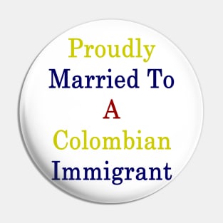 Proudly Married To A Colombian Immigrant Pin