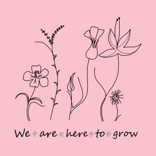 We are here to grow T-Shirt
